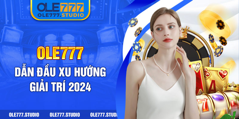 Ole777 - Dẫn đầu xu hướng giải trí 2024